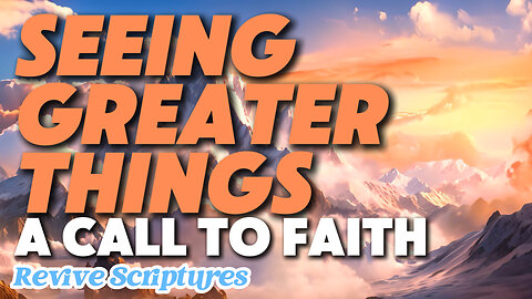 Seeing Greater Things: A Call to Faith | Witness Greater Truths and Experiences In Your Faith