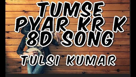 Tumse pyar kr k 8d music song