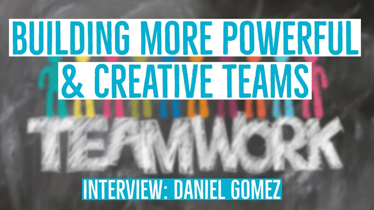 #18 - How Do You Build More Creative & Powerful Teams in Your Business? [Interview w/ Daniel Gomez]