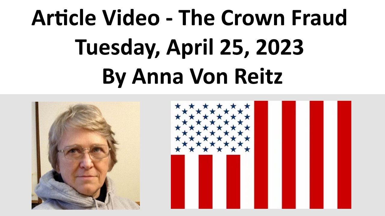 Article Video - The Crown Fraud - Tuesday, April 25, 2023 By Anna Von Reitz