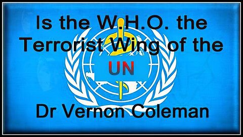 Dr. Vernon Coleman IS THE W.H.O. THE U.N.'S TERRORIST WING?