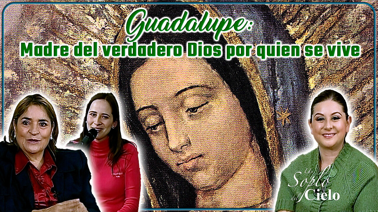 Guadalupe: madre del verdadero Dios por quien se vive - Un Soplo del Cielo