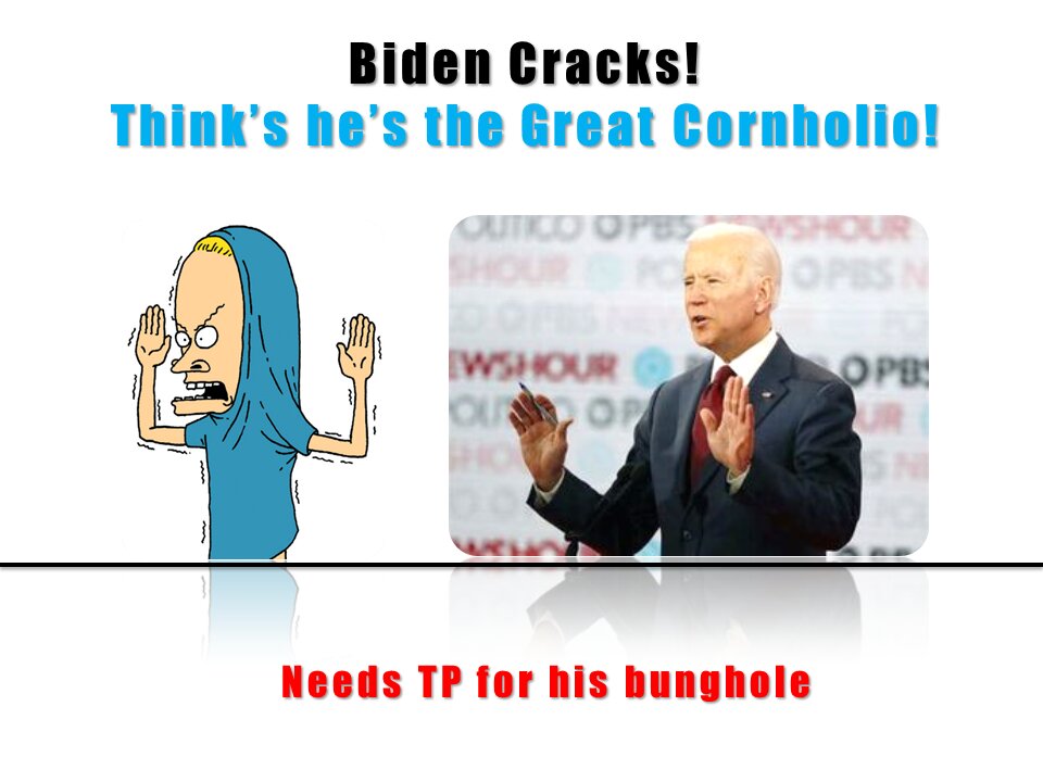 Biden thinks he's Cornholio and needs TP