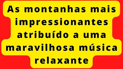 RELAXE COM AS MONTANHAS MAIS IMPRESSIONANTE AO SOM DE UMA BELA MÚSICA 🙏👏
