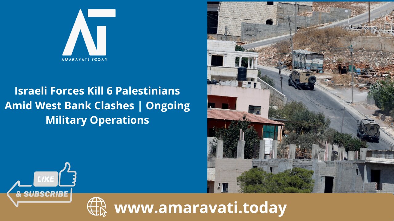 Israeli Forces Kill 6 Palestinians Amid West Bank Clashes | Military Operations | Amaravati Today