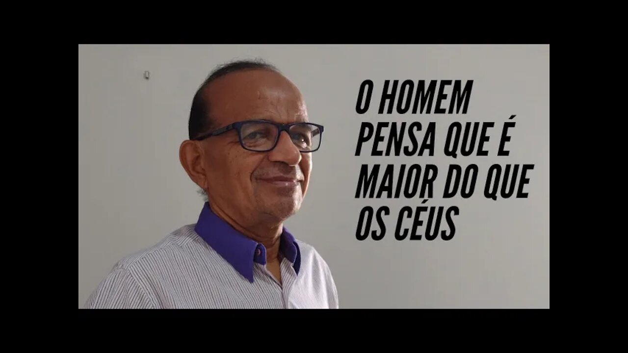 O HOMEM ATÉ PENSA QUE É MAIOR DO QUE OS CEUS.