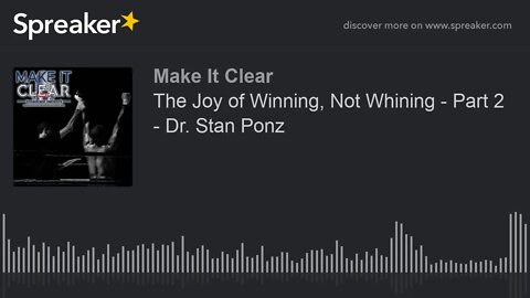 The Joy of Winning, Not Whining - Part 2 - Dr. Stan Ponz