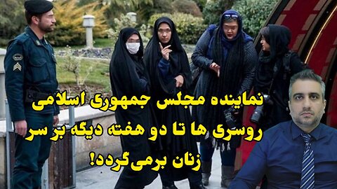 نماینده مجلس جمهوری اسلامی روسری ها تا دو هفته دیگه بر سر زنان برمی‌گردد!