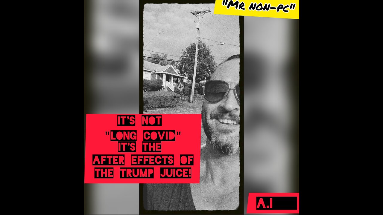 MR. NON-PC - It's Not "Long Covid" It's The After Effects Of The Trump Juice!