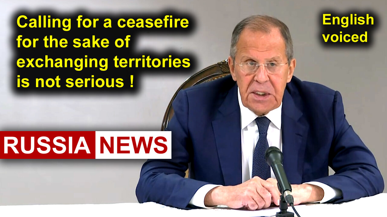 Calling for a ceasefire for the sake of exchanging territories is not serious! Lavrov, Russia