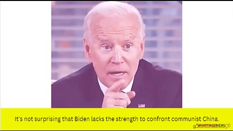 It's not surprising that Biden lacks the strength to confront communist China.