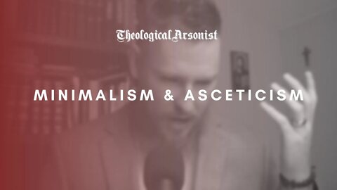 Theological Arsonist #37 / Minimalism & Asceticism