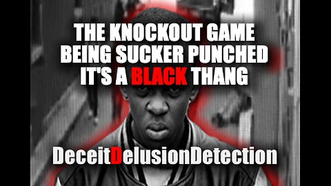 THE KNOCKOUT GAME AND BEING SUCKER PUNCHED IT'S A BLACK THANG-DECEITDELUSIONDETECTION