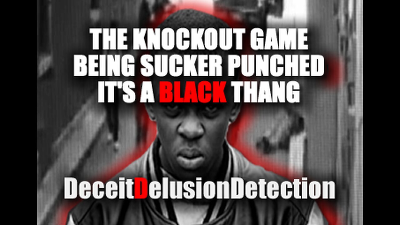 THE KNOCKOUT GAME AND BEING SUCKER PUNCHED IT'S A BLACK THANG-DECEITDELUSIONDETECTION