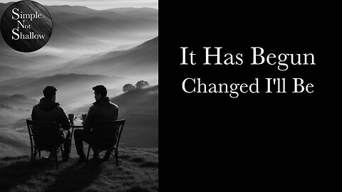 It Has Begun, Changed I'll Be