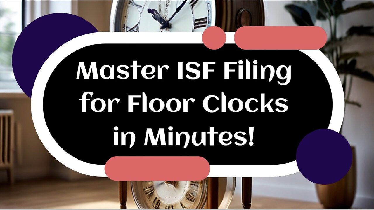 Mastering the ISF Process: Filing an ISF for Floor Clocks Made Easy