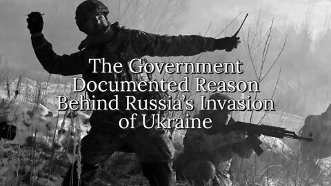 The Government Documented Reason For Russia’s Invasion of Ukraine (What They Haven’t Told You) Pt.1