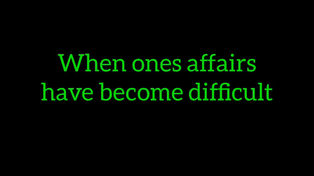 15. When ones affairs have become difficult