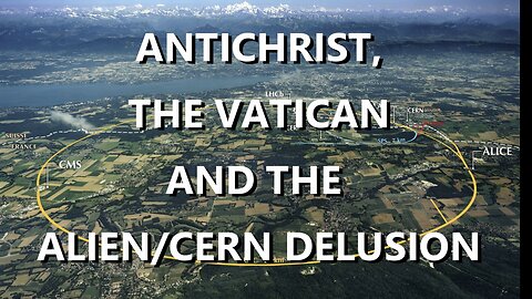 ANTICHRIST, THE VATICAN AND THE ALIEN/CERN DELUSION