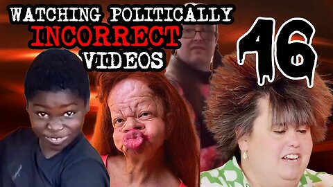 Watching Politically Incorrect Videos part 46