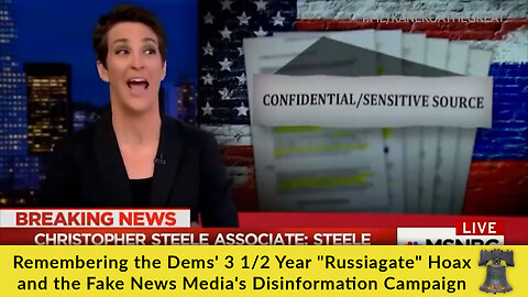 Remembering the Dems' 3 1/2 Year "Russiagate" Hoax and the Fake News Media's Disinformation Campaign