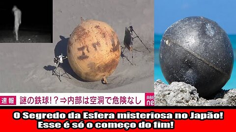 O Segredo da Esfera misteriosa no Japão! Esse é só o começo do fim!