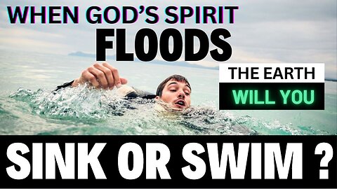 When God's Spirit FLOODS the Earth Will You Sink or Swim?