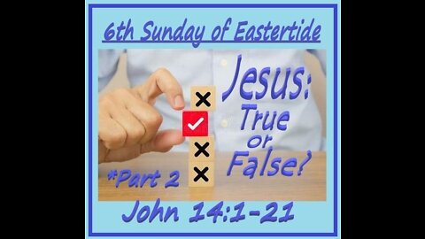 6th Sunday of Eastertide - Jesus: True or False? pt. 2 (sermon at 21:15)