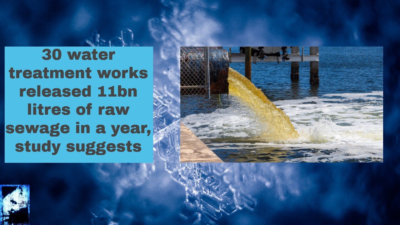 30 water treatment works released 11bn litres of raw sewage in a year, study suggests
