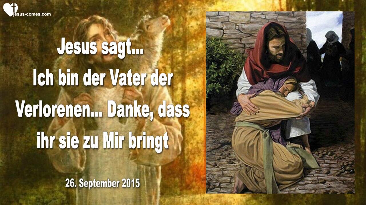 26.09.2015 ❤️ Jesus sagt... Ich bin der Vater der Verlorenen... Danke, dass ihr sie zu Mir bringt