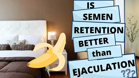 SEMEN RETENTION, healther than EJACULATION?