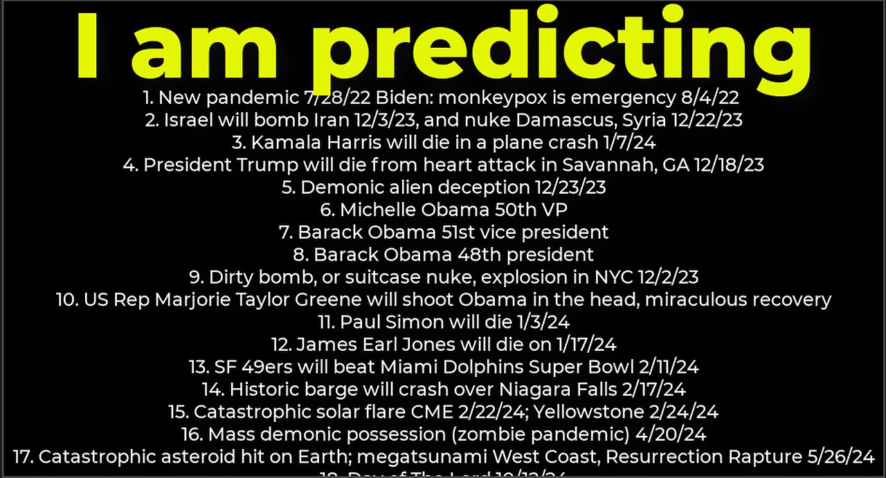 I am predicting- dirty bomb NYC 12/2; Harris crash 1/7; Trump death 12/18; Israel bomb Iran 12/3