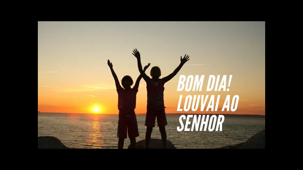 BOM DIA! LOUVAI AO SENHOR.