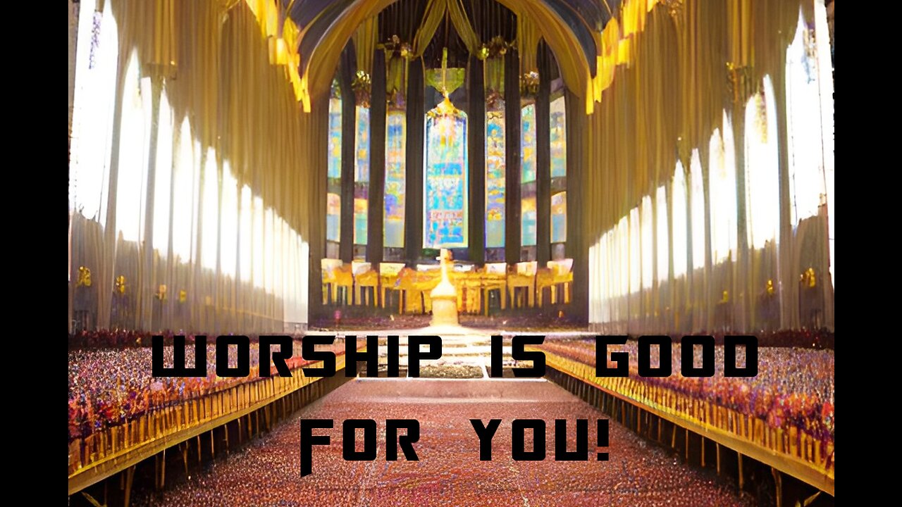 WORSHIP IS GOOD FOR YOU!