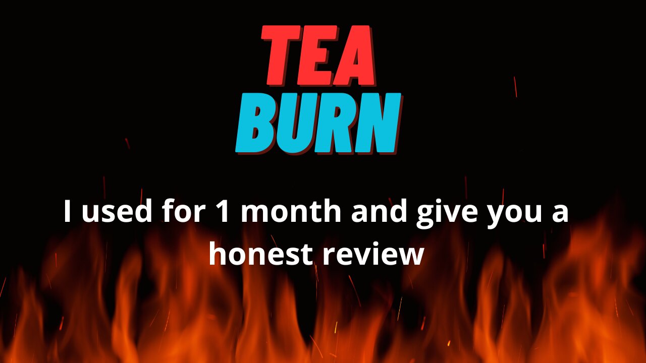 I USED TEA BURN 1 MONTH AND GIVE YOU A HONEST REVIEW