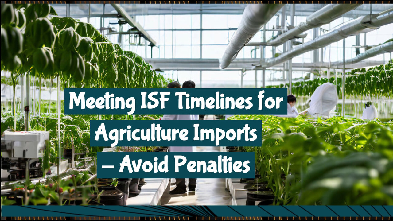 ISF Compliance for Agriculture Imports: Key Timelines