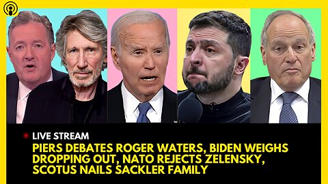 PIERS MORGAN DEBATES ROGER WATERS, BIDEN WEIGHS EXIT, NATO REJECTS ZELENSKY, SCOTUS NAILS SACKLER