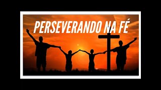 PERSEVERANDO NA FÉ.
