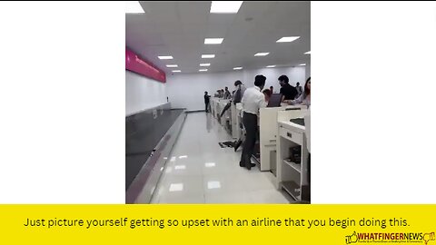 Just picture yourself getting so upset with an airline that you begin doing this.