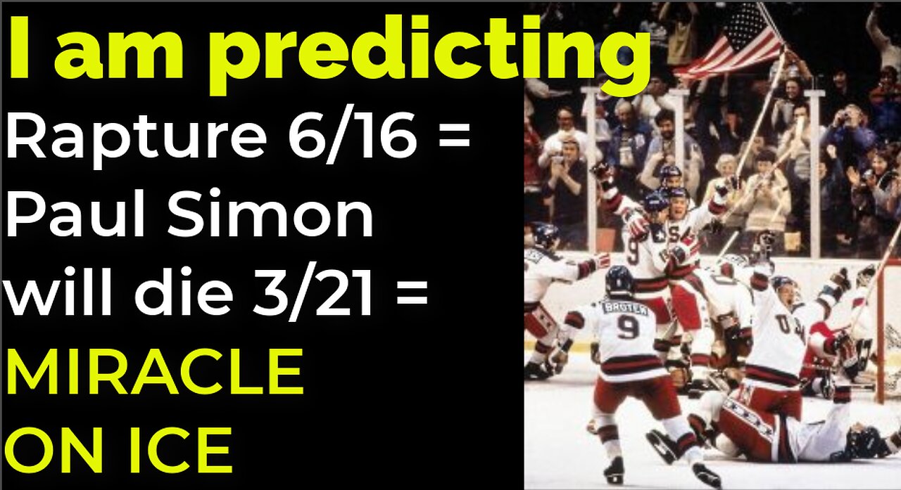 I am predicting: Rapture on 6/16 = Simon will die 3/21 = MIRACLE ON ICE PROPHECY