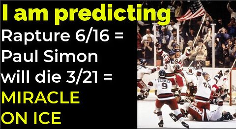 I am predicting: Rapture on 6/16 = Simon will die 3/21 = MIRACLE ON ICE PROPHECY