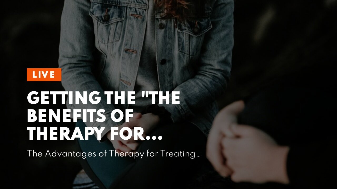 Getting The "The Benefits of Therapy for Treating Depression and Anxiety" To Work