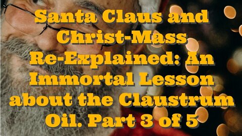 Santa Claus and Christ-Mass Re-Explained: An Immortal Lesson about the Claustrum Oil. Part 3 of 5