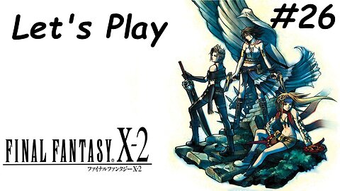Let's Play | Final Fantasy X-2 - Part 26