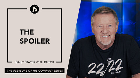 The Spoiler | Give Him 15: Daily Prayer with Dutch | May 23, 2023