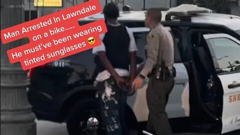 Lawndale Sheriff deputy arrests man on a bike, he must of had tinted sunglasses 😎