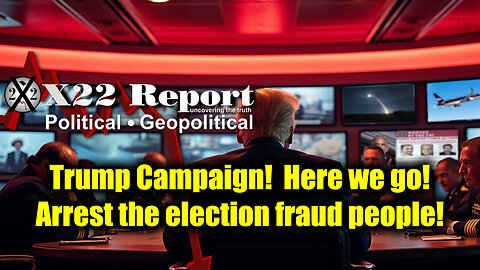 New X22 Report: Trump Campaign! Here we go! Arrest the election fraud people!
