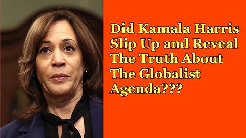 Did Kamala Harris slip up and tell the truth about the globalist agenda?!?