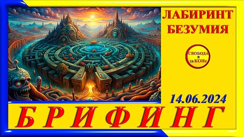 16.06.24- БРИФИНГ. ЛАБИРИНТ БЕЗУМИЯ. 14.06.2024