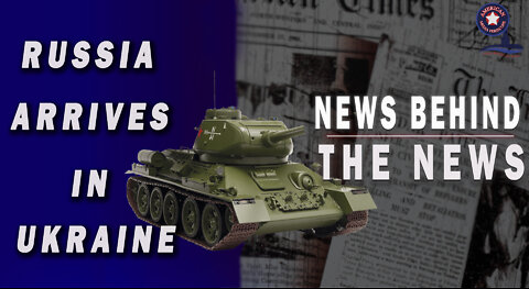Russia Arrives in Ukraine - NEWS BEHIND THE NEWS February 23rd, 2022